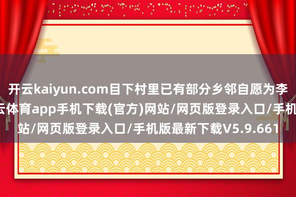 开云kaiyun.com目下村里已有部分乡邻自愿为李坤一又一家捐赠-kai云体育app手机下载(官方)网站/网页版登录入口/手机版最新下载V5.9.661