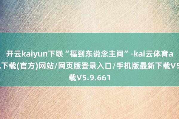 开云kaiyun下联“福到东说念主间”-kai云体育app手机下载(官方)网站/网页版登录入口/手机版最新下载V5.9.661