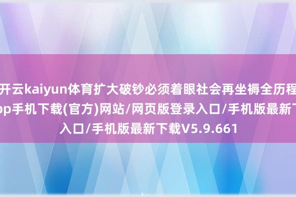 开云kaiyun体育扩大破钞必须着眼社会再坐褥全历程-kai云体育app手机下载(官方)网站/网页版登录入口/手机版最新下载V5.9.661