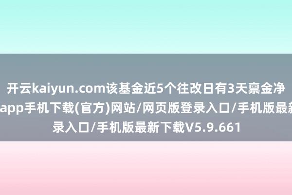 开云kaiyun.com该基金近5个往改日有3天禀金净流入-kai云体育app手机下载(官方)网站/网页版登录入口/手机版最新下载V5.9.661