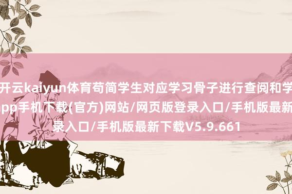 开云kaiyun体育苟简学生对应学习骨子进行查阅和学习-kai云体育app手机下载(官方)网站/网页版登录入口/手机版最新下载V5.9.661