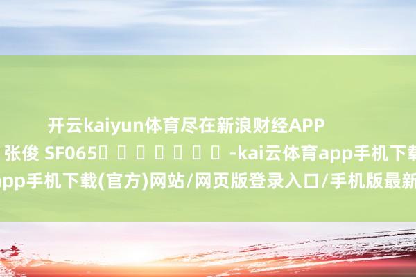 开云kaiyun体育尽在新浪财经APP            						包袱剪辑：张俊 SF065							-kai云体育app手机下载(官方)网站/网页版登录入口/手机版最新下载V5.9.661