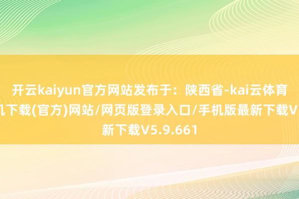开云kaiyun官方网站发布于：陕西省-kai云体育app手机下载(官方)网站/网页版登录入口/手机版最新下载V5.9.661