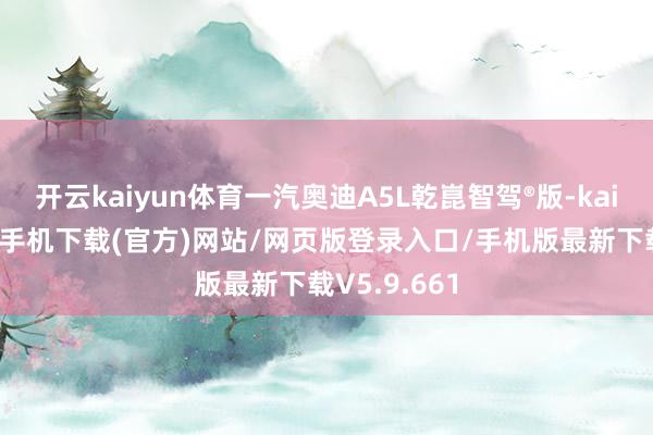 开云kaiyun体育一汽奥迪A5L乾崑智驾®版-kai云体育app手机下载(官方)网站/网页版登录入口/手机版最新下载V5.9.661
