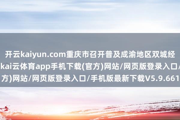 开云kaiyun.com重庆市召开普及成渝地区双城经济圈发展能级鼓舞大会-kai云体育app手机下载(官方)网站/网页版登录入口/手机版最新下载V5.9.661